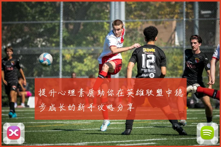提升心理素质助你在英雄联盟中稳步成长的新手攻略分享