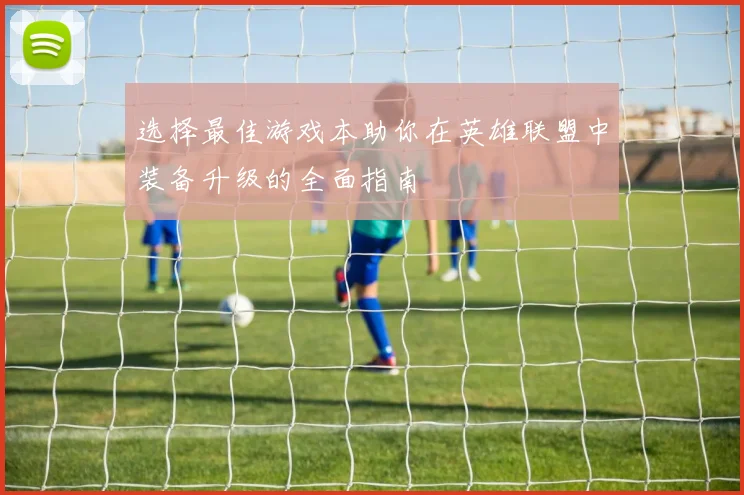 选择最佳游戏本助你在英雄联盟中装备升级的全面指南