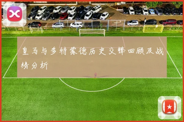 皇马与多特蒙德历史交锋回顾及战绩分析