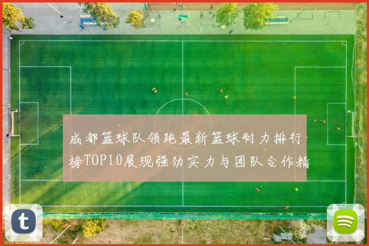 成都篮球队领跑最新篮球耐力排行榜TOP10展现强劲实力与团队合作精神
